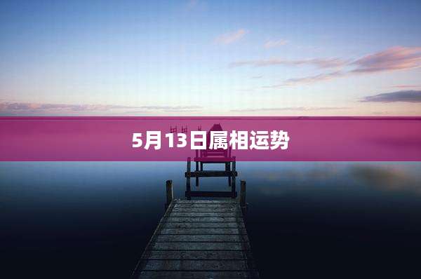 5月13日属相运势