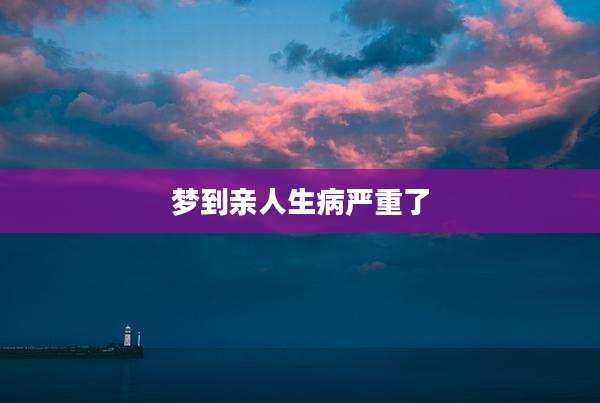 梦到亲人生病严重了