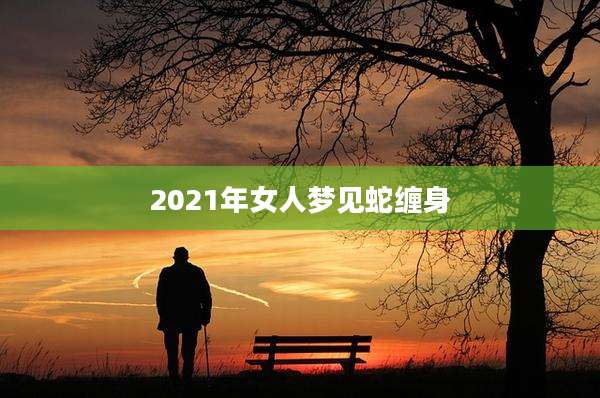 2021年女人梦见蛇缠身