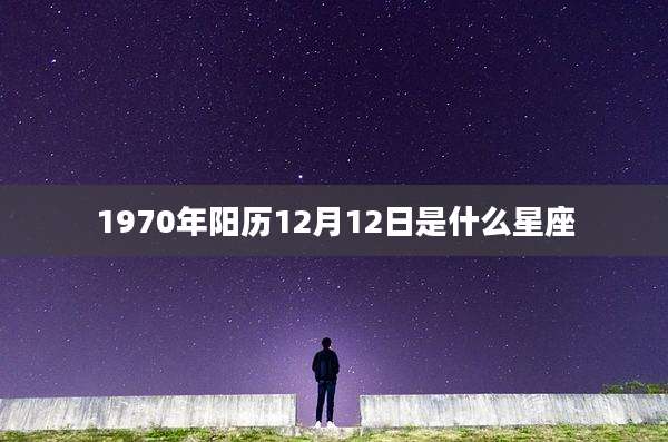 1970年阳历12月12日是什么星座
