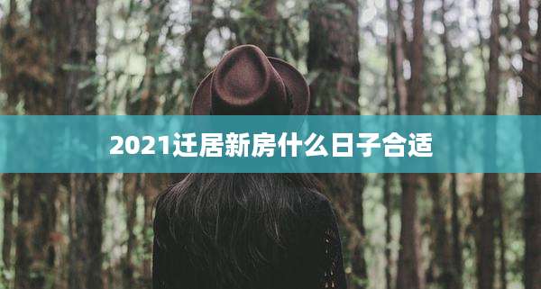 2021迁居新房什么日子合适