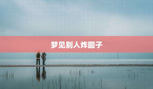 梦见别人炸圆子