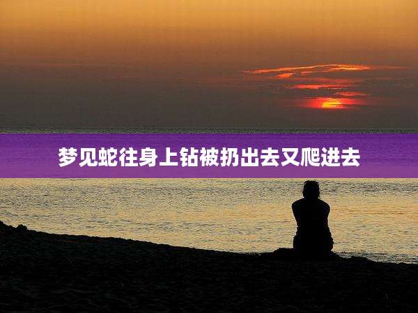 梦见蛇往身上钻被扔出去又爬进去