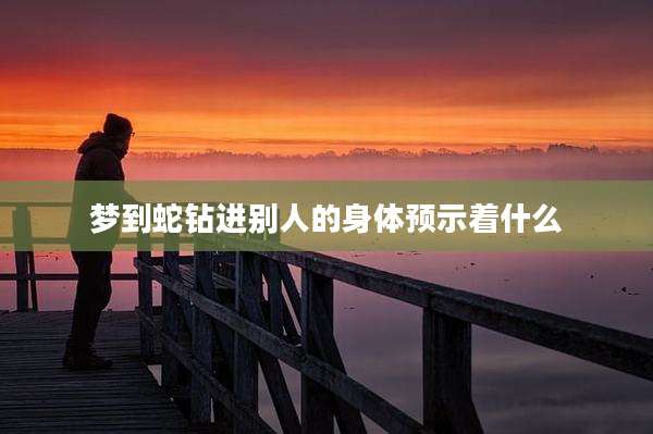 梦到蛇钻进别人的身体预示着什么