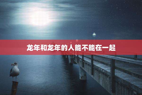 龙年和龙年的人能不能在一起
