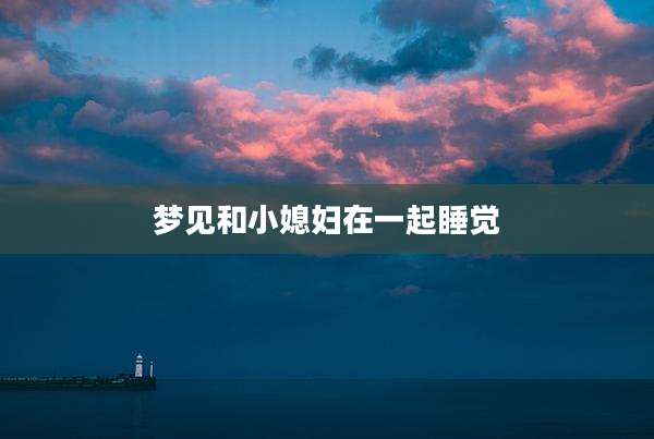 梦见和小媳妇在一起睡觉