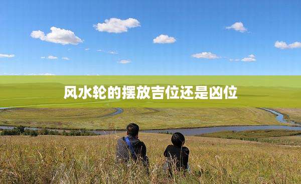 风水轮的摆放吉位还是凶位