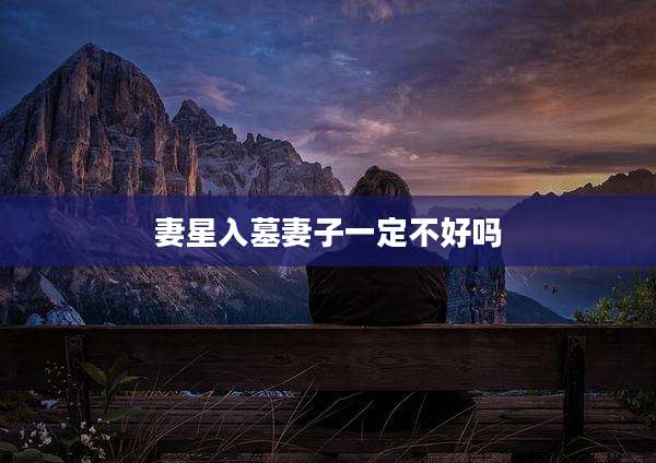 妻星入墓妻子一定不好吗