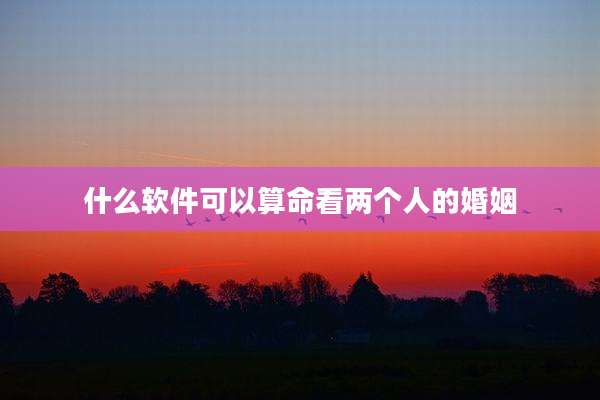 什么软件可以算命看两个人的婚姻