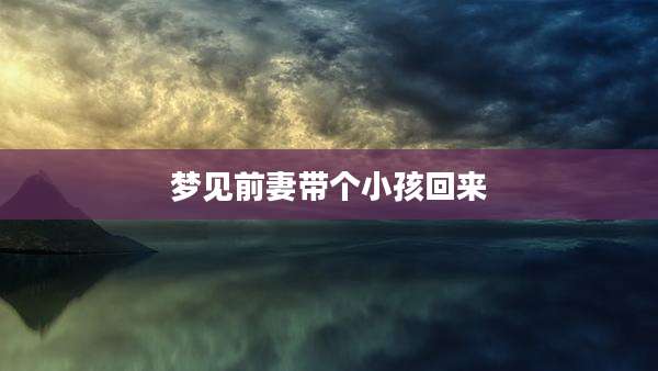 梦见前妻带个小孩回来