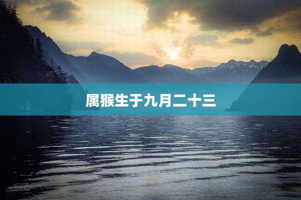 属猴生于九月二十三