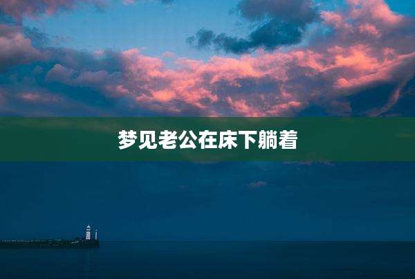 梦见老公在床下躺着