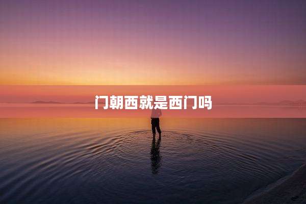 门朝西就是西门吗