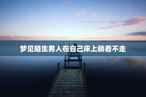 梦见陌生男人在自己床上躺着不走