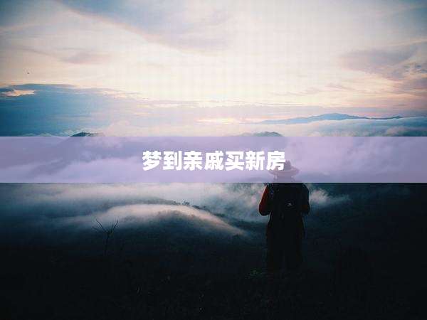 梦到亲戚买新房