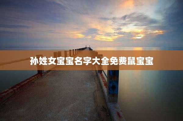 孙姓女宝宝名字大全免费鼠宝宝