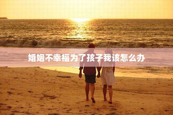 婚姻不幸福为了孩子我该怎么办