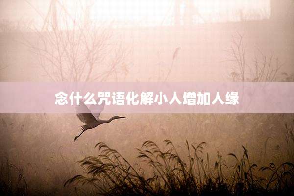 念什么咒语化解小人增加人缘