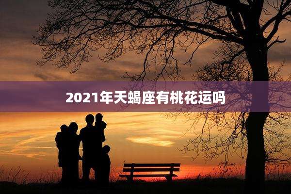 2021年天蝎座有桃花运吗