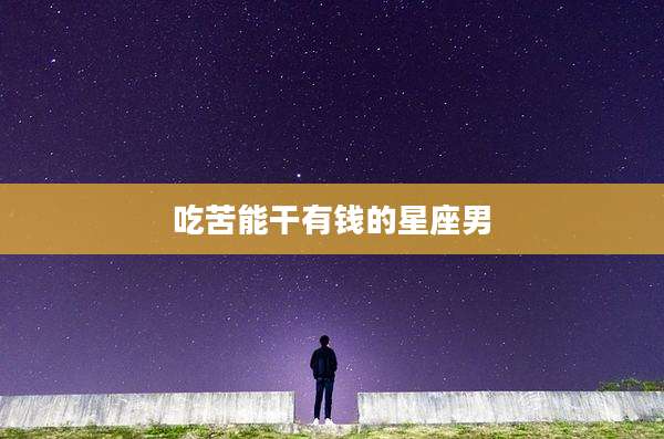 吃苦能干有钱的星座男