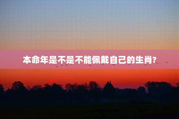 本命年是不是不能佩戴自己的生肖?