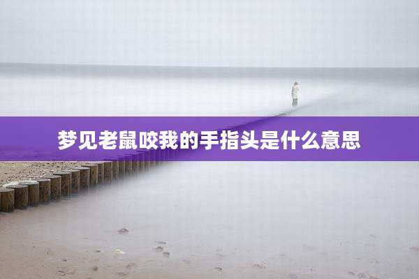 梦见老鼠咬我的手指头是什么意思