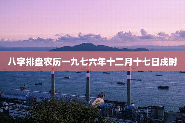 八字排盘农历一九七六年十二月十七日戍时