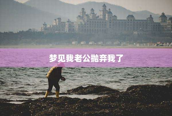 梦见我老公抛弃我了