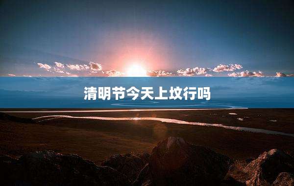 清明节今天上坟行吗