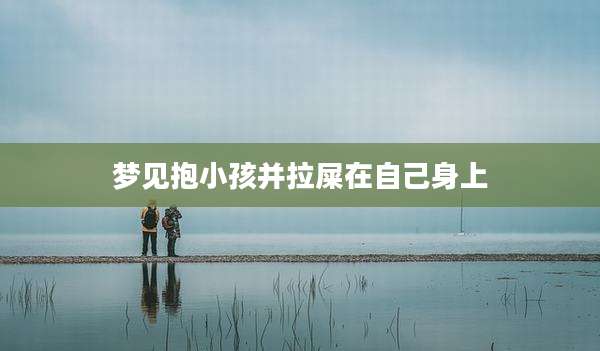 梦见抱小孩并拉屎在自己身上