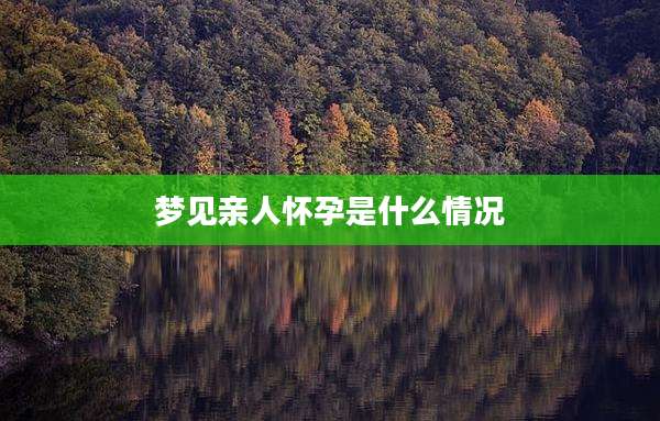 梦见亲人怀孕是什么情况