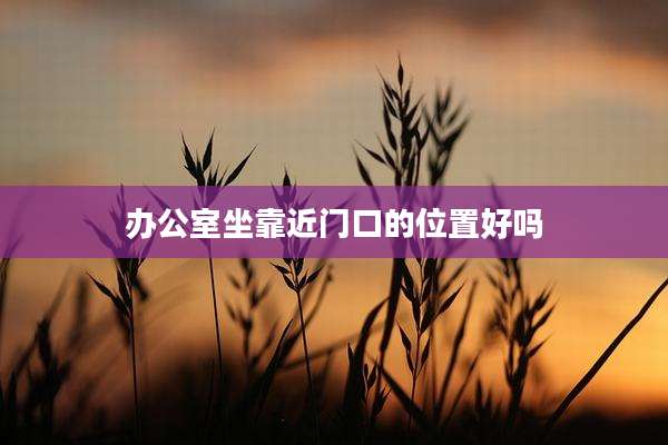 办公室坐靠近门口的位置好吗