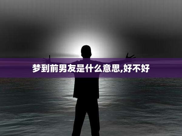 梦到前男友是什么意思,好不好