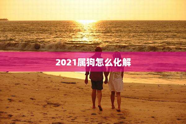 2021属狗怎么化解