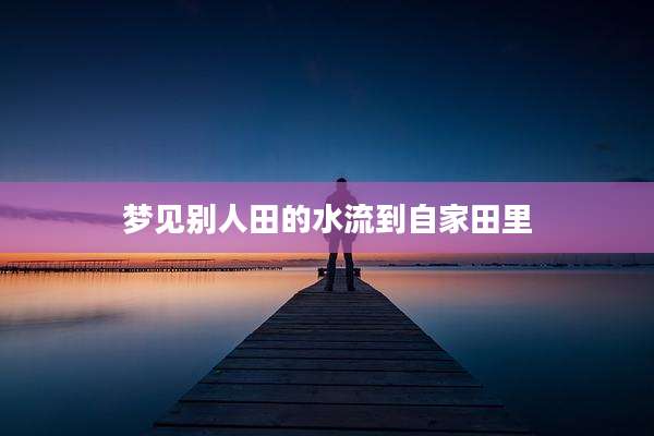 梦见别人田的水流到自家田里