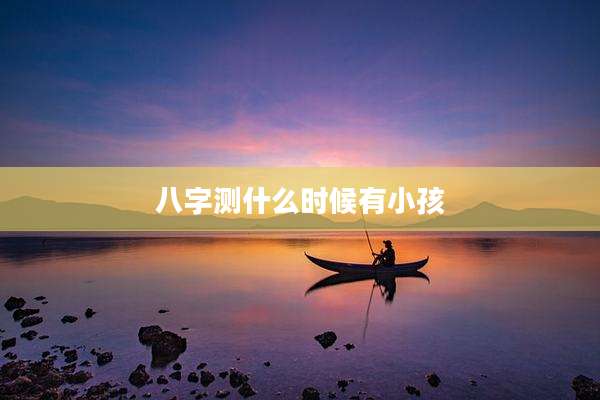 八字测什么时候有小孩