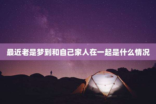 最近老是梦到和自己家人在一起是什么情况
