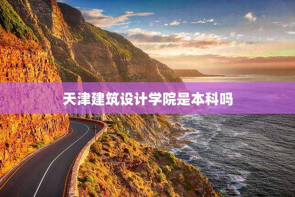 天津建筑设计学院是本科吗