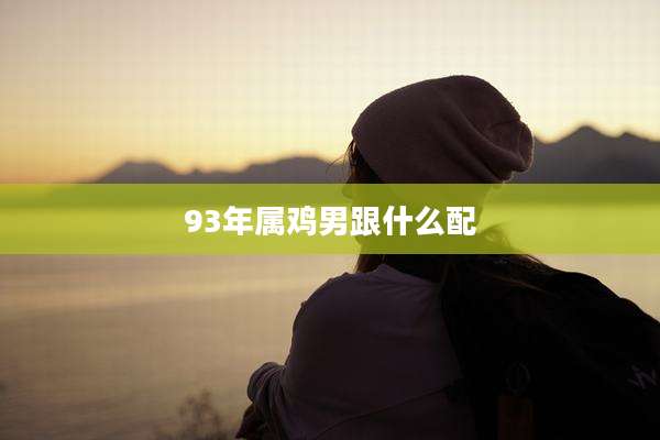 93年属鸡男跟什么配