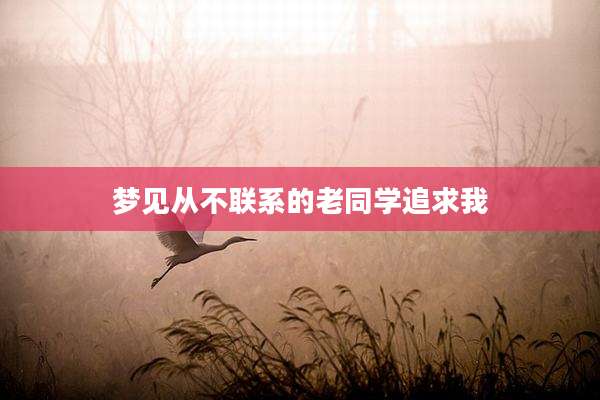 梦见从不联系的老同学追求我