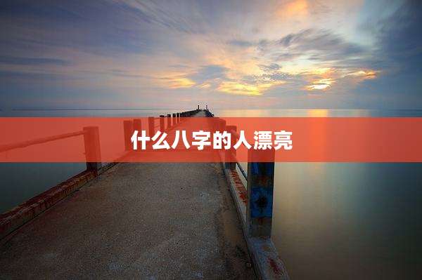 什么八字的人漂亮