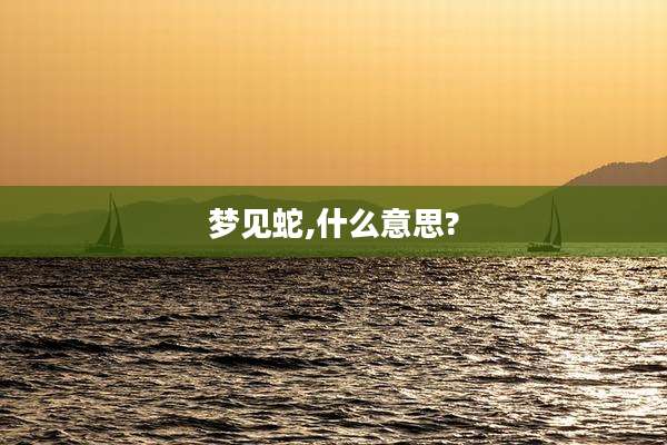 梦见蛇,什么意思?