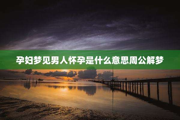 孕妇梦见男人怀孕是什么意思周公解梦