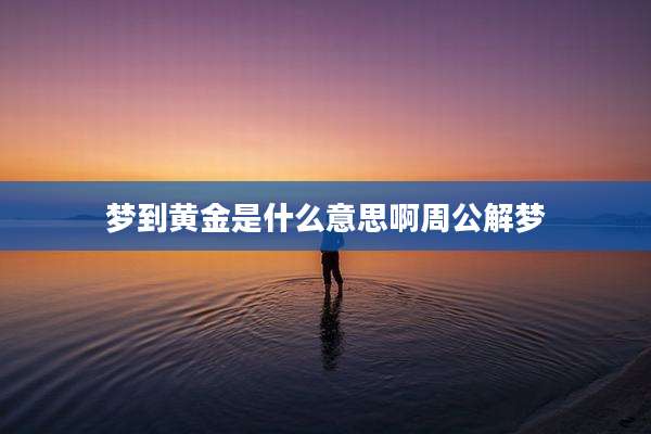 梦到黄金是什么意思啊周公解梦