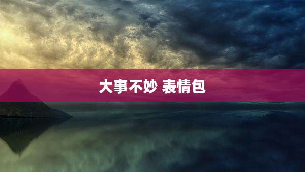 大事不妙 表情包