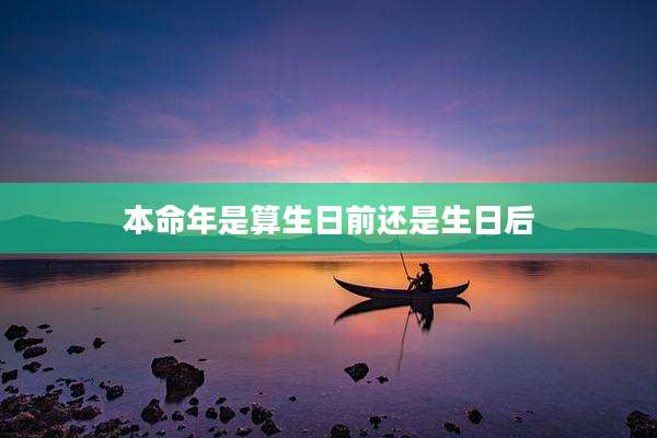 本命年是算生日前还是生日后