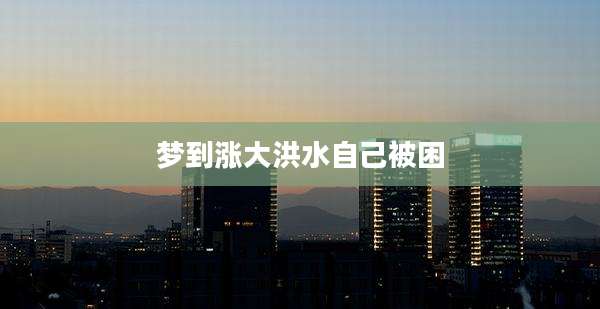 梦到涨大洪水自己被困