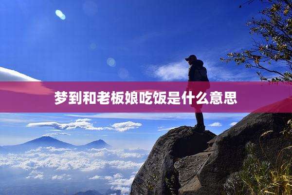 梦到和老板娘吃饭是什么意思