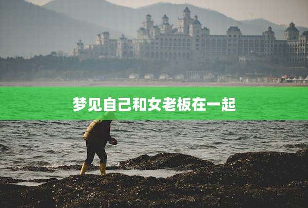 梦见自己和女老板在一起