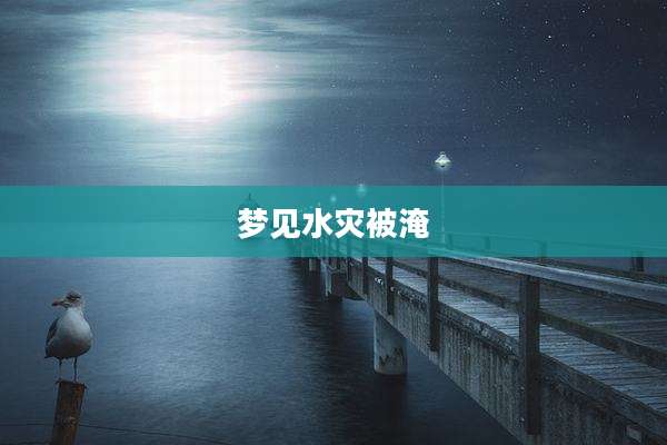 梦见水灾被淹